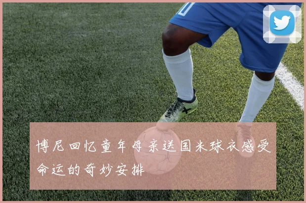 博尼回忆童年母亲送国米球衣感受命运的奇妙安排