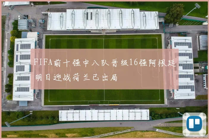 FIFA前十强中八队晋级16强阿根廷明日迎战荷兰已出局