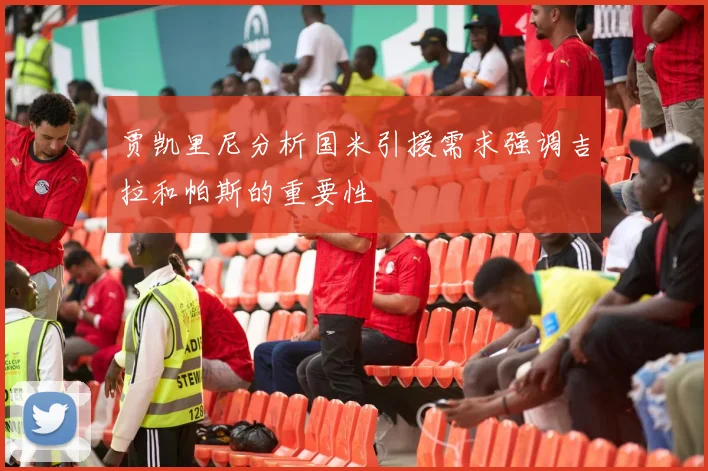 贾凯里尼分析国米引援需求强调吉拉和帕斯的重要性