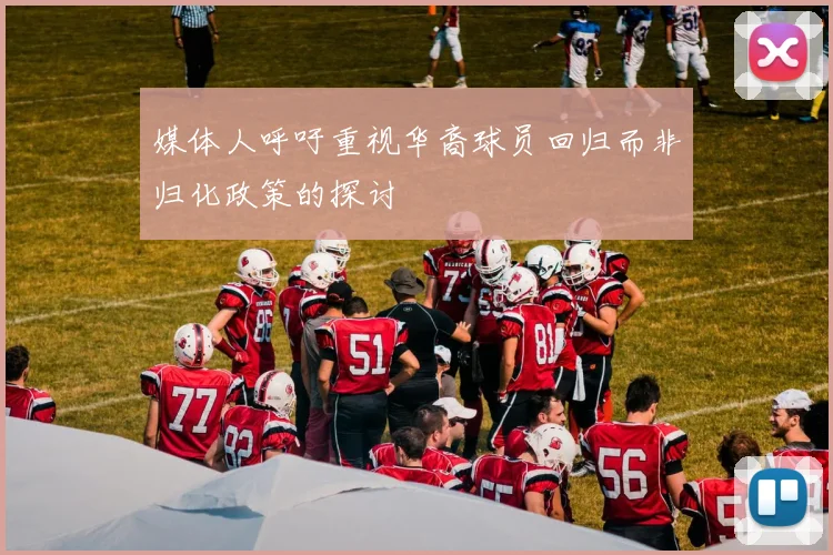 媒体人呼吁重视华裔球员回归而非归化政策的探讨