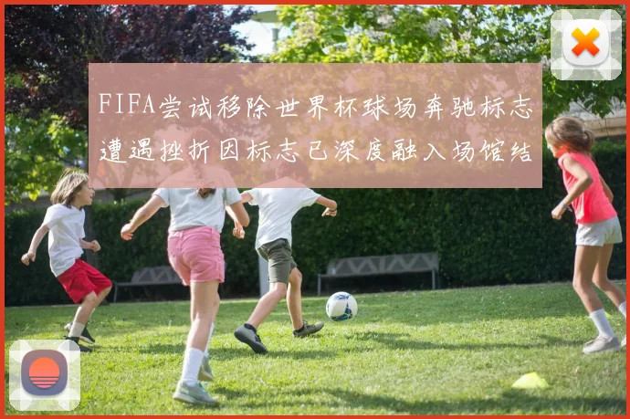 FIFA尝试移除世界杯球场奔驰标志遭遇挫折因标志已深度融入场馆结构